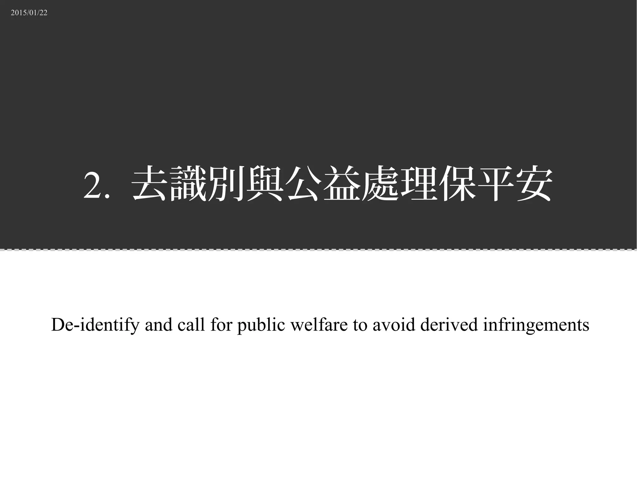 2015/01/22
2. 去識別與公益處理保平安
De-identify and call for public welfare to avoid derived infringements
 