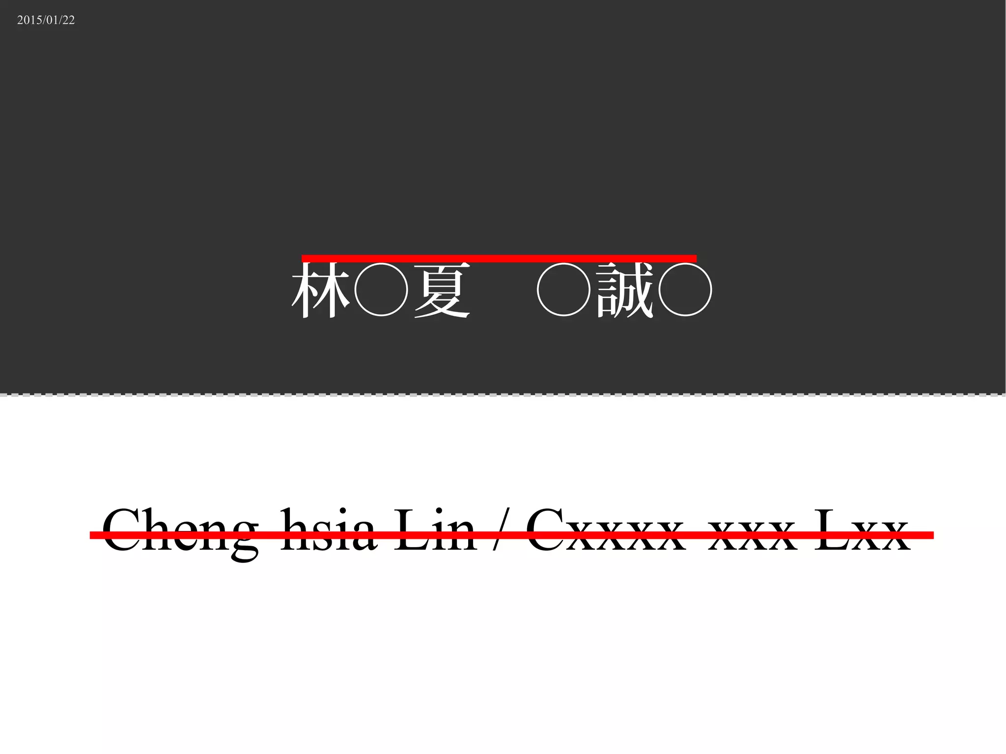 2015/01/22
林○夏　○誠○
Cheng-hsia Lin / Cxxxx-xxx Lxx
 
