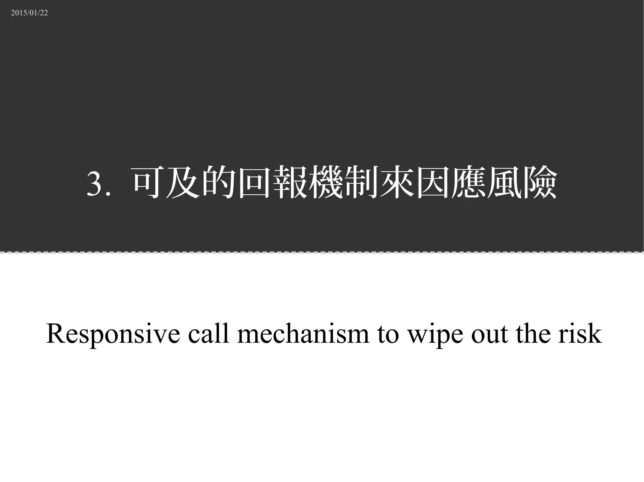 2015/01/22
3. 可及的回報機制來因應風險
Responsive call mechanism to wipe out the risk
 