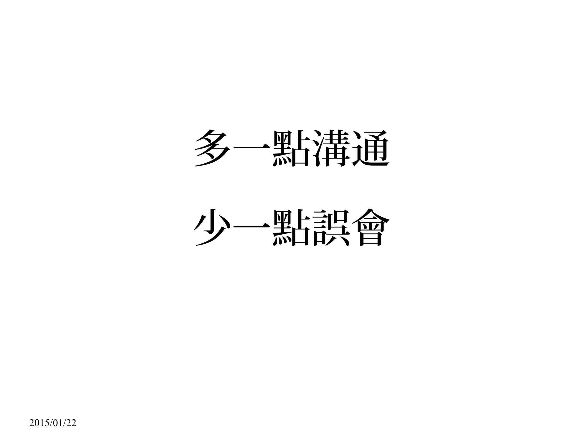 2015/01/22
多一點溝通
少一點誤會
 