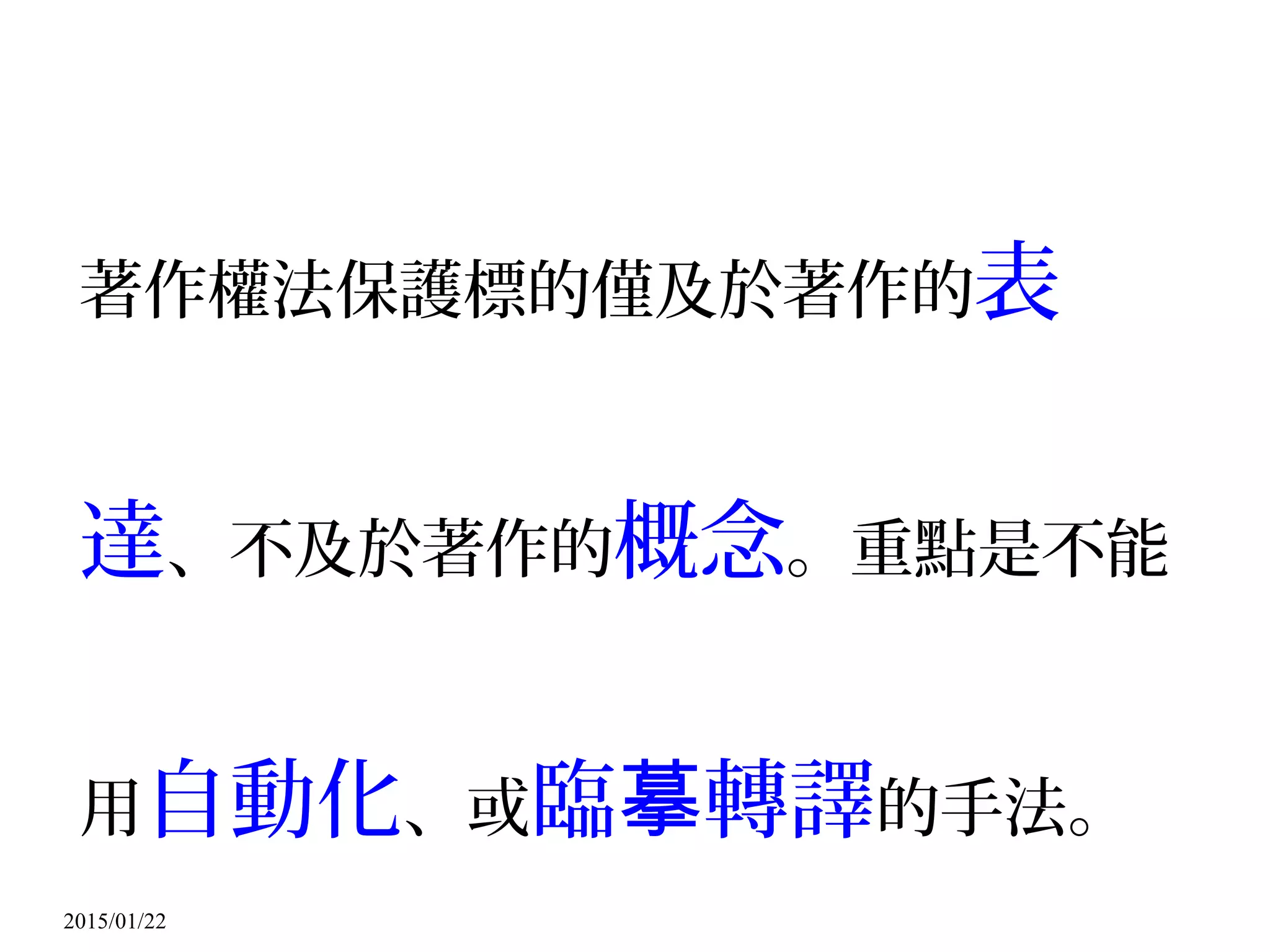 2015/01/22
著作權法保護標的僅及於著作的表
達、不及於著作的概念。重點是不能
用自動化、或臨 轉譯摹 的手法。
 
