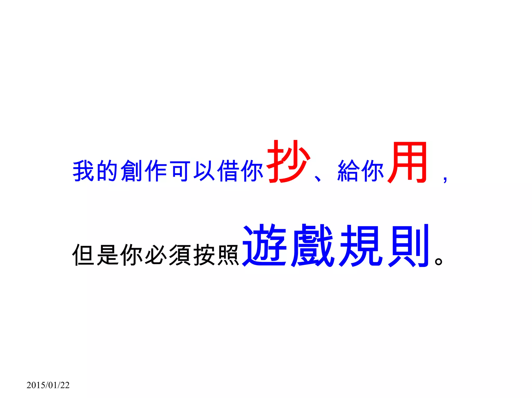 2015/01/22
我的創作可以借你抄、給你用，
但是你必須按照遊戲規則。
 