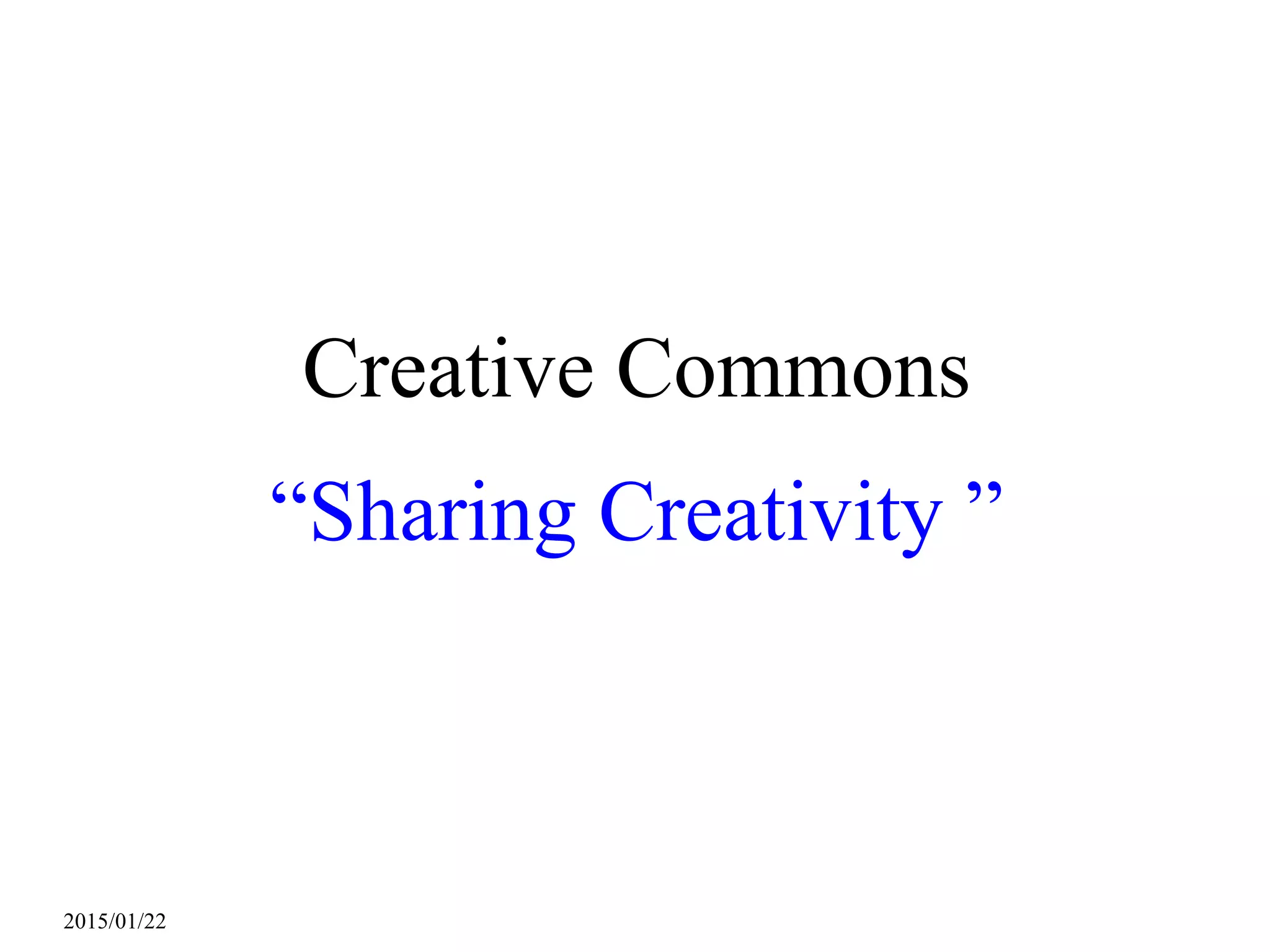 2015/01/22
Creative Commons
“Sharing Creativity ”
 