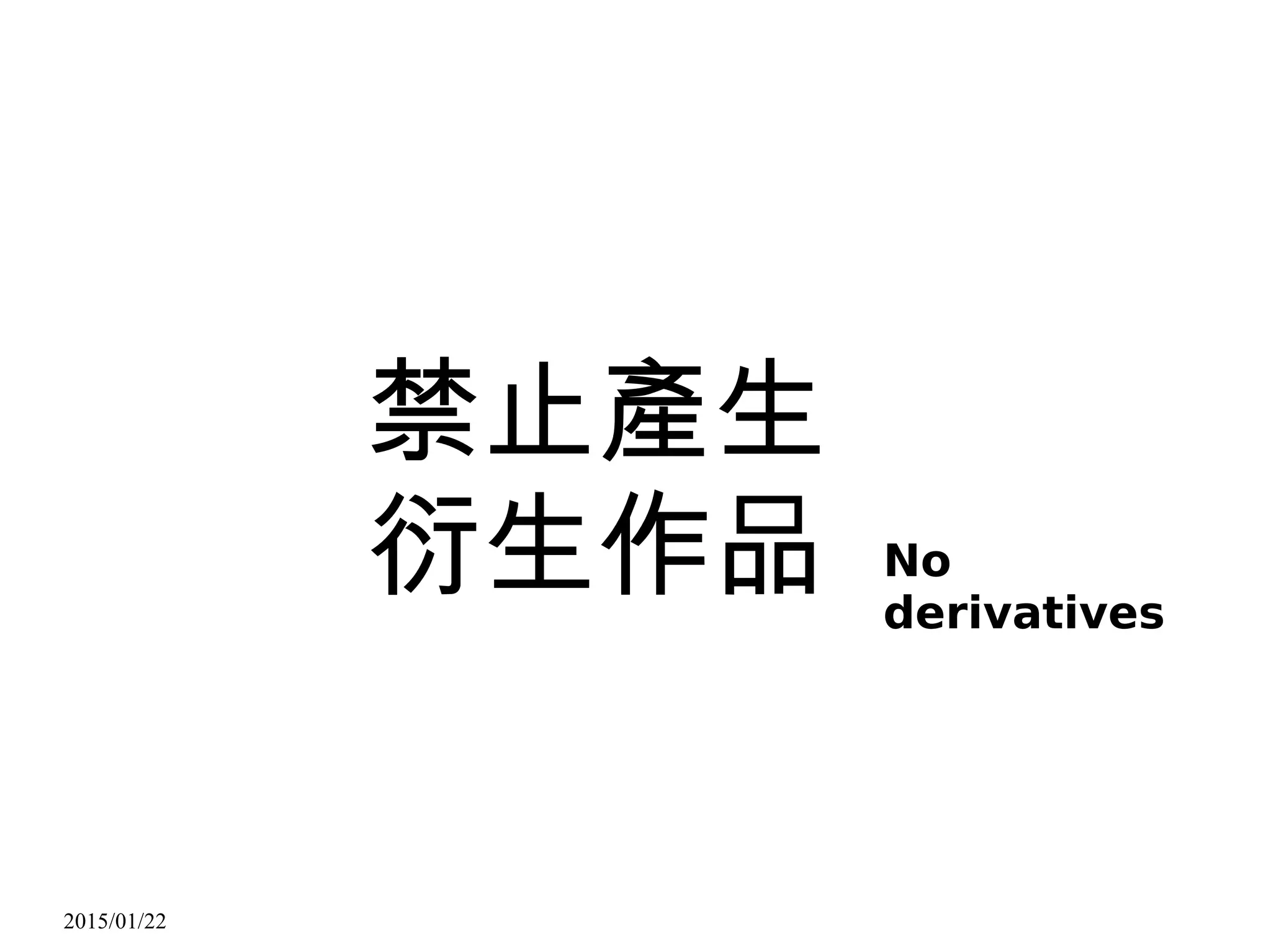 2015/01/22
禁止產生
衍生作品 No
derivatives
 