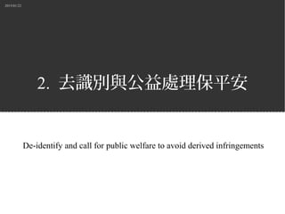 2015/01/22
2. 去識別與公益處理保平安
De-identify and call for public welfare to avoid derived infringements
 
