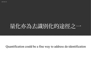 2015/01/22
量化亦為去識別化的途徑之一
Quantification could be a fine way to address de-identification
 