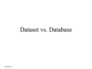 2015/01/22
Dataset vs. Database
 