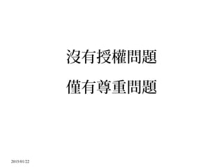 2015/01/22
沒有授權問題
僅有尊重問題
 