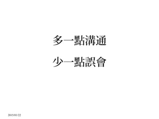 2015/01/22
多一點溝通
少一點誤會
 