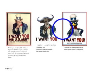 2015/01/22
Author Raúl Silva
Permission “for any use you want"
http://gnuart.onshore.com/
This image is a work of a U.S. military or
Department of Defense employee, taken or
made during the course of an employee's
official duties. As a work of the U.S. federal
government, the image is in the public
domain.
Fair use at: http://www.tuxparty.com/wp-
content/uploads/2008/02/i-want-you.jpg
 