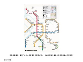 2015/01/22
若有相關權利，屬於「台北大眾捷運股份有限公司」，此處主張著作權概念說明與推廣之合理使用。
 