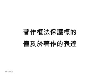 2015/01/22
著作權法保護標的
僅及於著作的表達
 