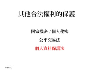2015/01/22
其他合法權利的保護
國家機密 / 個人秘密
公平交易法
個人資料保護法
 