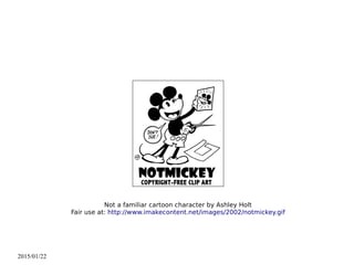 2015/01/22
Not a familiar cartoon character by Ashley Holt
Fair use at: http://www.imakecontent.net/images/2002/notmickey.gif
 