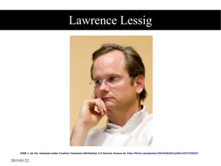 2015/01/22
Lawrence Lessig
2008 Joi Ito, released under Creative Commons Attribution 2.0 Generic license at:Ⓒ http://flickr.com/photos/35034362831@N01/2072756557
 