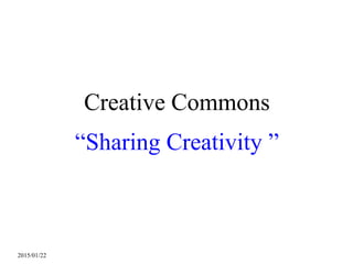 2015/01/22
Creative Commons
“Sharing Creativity ”
 