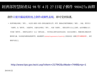 2015/01/22
經濟部智慧財產局 98 年 4 月 27 日電子郵件 980427a 函釋
創作只要具備最低程度之創作或個性表現，即可受到保護。
●
按著作權法所稱之「著作」，本法第 3條第 1項第 1款明定屬於指文學、科學、藝術或其他學術範圍之「創作」。因此，著作符合
「原創性」及「創作性」二項要件時，方屬本法所稱之「著作」。所謂「原創性」，係指為著作人自己之創作，而非抄襲他人者；
至所謂「創作性」，則指作品須符合一定之「創作高度」，至於所需之創作高度究竟為何，目前司法實務上，相關見解之闡述及判
斷相當分 ，本局則認為應採最低創作性、最起碼創作歧 (minimal requirement of creativity)之創意高度（或稱美學不 視原則歧 ），並於
個案中認定之。
http://www.tipo.gov.tw/ct.asp?xItem=217942&ctNode=7448&mp=1
 