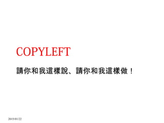 2015/01/22
COPYLEFT
請你和我這樣說、請你和我這樣做！
 