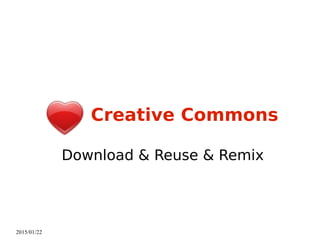 2015/01/22
Creative Commons
Download & Reuse & Remix
 