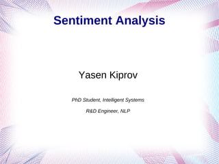 Sentiment Analysis
Yasen Kiprov
PhD Student, Intelligent Systems
R&D Engineer, NLP
 