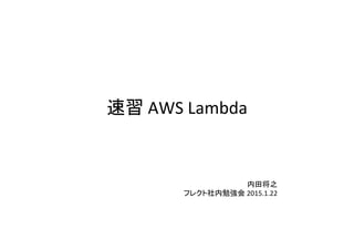 速習	
  AWS	
  Lambda	
内田将之	
  
フレクト社内勉強会	
  2015.1.22	
 
