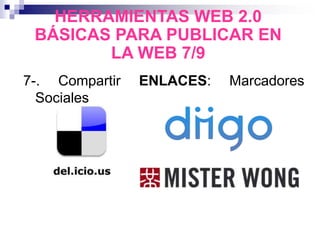 7-. Compartir ENLACES: Marcadores
Sociales
HERRAMIENTAS WEB 2.0
BÁSICAS PARA PUBLICAR EN
LA WEB 7/9
 