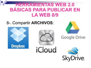 8-. Compartir ARCHIVOS:
HERRAMIENTAS WEB 2.0
BÁSICAS PARA PUBLICAR EN
LA WEB 8/9
 