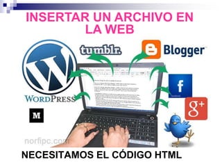 NECESITAMOS EL CÓDIGO HTML
INSERTAR UN ARCHIVO EN
LA WEB
 