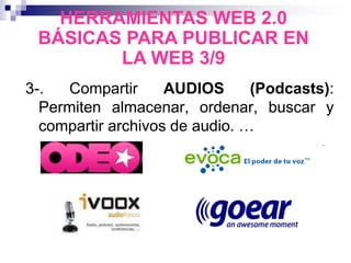 3-. Compartir AUDIOS (Podcasts):
Permiten almacenar, ordenar, buscar y
compartir archivos de audio. …
HERRAMIENTAS WEB 2.0
BÁSICAS PARA PUBLICAR EN
LA WEB 3/9
 
