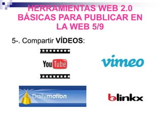 5-. Compartir VÍDEOS:
HERRAMIENTAS WEB 2.0
BÁSICAS PARA PUBLICAR EN
LA WEB 5/9
 