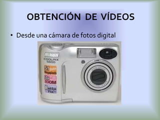 • Desde una cámara de fotos digital
OBTENCIÓN DE VÍDEOS