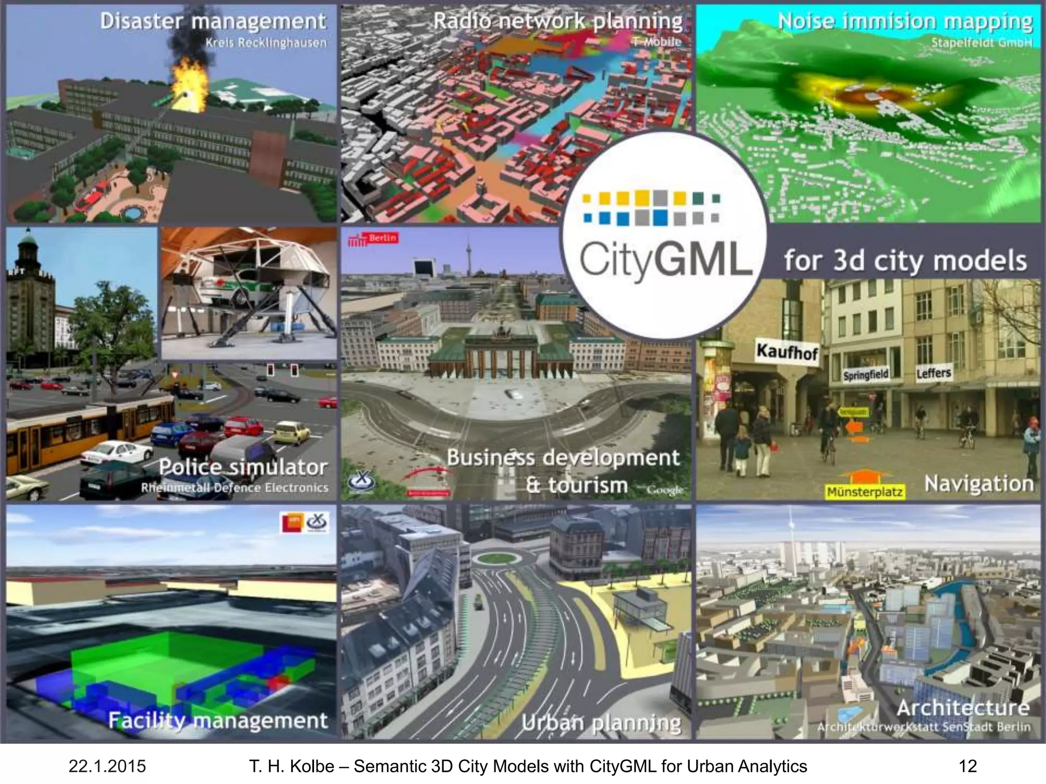 Technische Universität MünchenLehrstuhl für Geoinformatik
22.1.2015 T. H. Kolbe – Semantic 3D City Models with CityGML for Urban Analytics 12
 