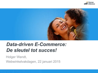 Data-driven E-Commerce:
De sleutel tot succes!
Holger Wandt,
Webwinkelvakdagen, 22 januari 2015
 