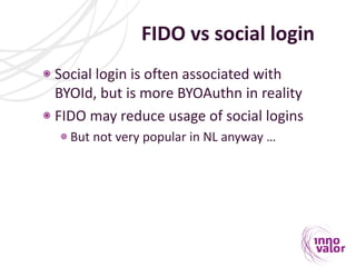 FIDO vs social login
Social login is often associated with
BYOId, but is more BYOAuthn in reality
FIDO may reduce usage of...