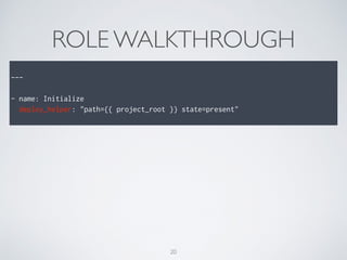 ROLE WALKTHROUGH
---
- name: Initialize
deploy_helper: "path={{ project_root }} state=present"
20
 