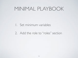 MINIMAL PLAYBOOK
1. Set minimum variables
2. Add the role to “roles” section
35
 