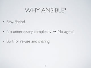 WHY ANSIBLE?
• Easy. Period.
• No unnecessary complexity → No agent!
• Built for re-use and sharing.
5
 