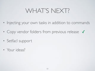 WHAT’S NEXT?
50
• Injecting your own tasks in addition to commands
• Copy vendor folders from previous release
• Setfacl support
• Your ideas?
✓
 