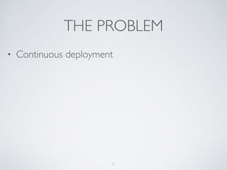 THE PROBLEM
• Continuous deployment
7
 