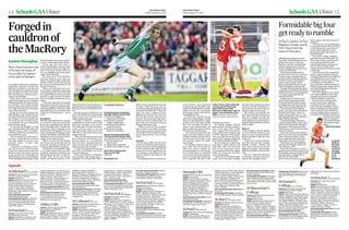 Squads
From 1999 to 2002 when St Michael’s
Enniskillen famously reached four
MacRory Cup finals in a row, they laid
the foundations for arguably Ferman-
agh’s greatest ever team, not to men-
tion unearthing one of the province’s
greatesteverfull backs.
Before Barry Owens moved to the
schoolforhisfinaltwoyearsofstudyin
1999,playingunderthetenureofDom-
inic Corrigan, who would bring him
into the county senior panel as a selec-
tor in 2001, he had never even played
inthefull backposition.
In fact, he was only starting in that
1999 MacRory Cup triumph because
theregular fullbackwasmissing,forc-
ing Corrigan to revise his options. But
the result was that Corrigan discov-
ered probably the most talented full
backofhis generation.
“I came into St Michael’s in sixth
year,myselfandMartyMcGrath,andI
think the team we came in to had al-
readybeenrelativelysuccessfulatfirst
yearand alltheway up.
“You see up here it’s sixth and sev-
enth year – so after fifth year you leave
your high school and go on to your
grammar school – so that’s what
broughtusin.
“I played in two MacRory Cup fi-
nals, two of the four. Dom Corrigan
was the PE teacher and he took us for
MacRory Cup in the school and then
he got involved for Fermanagh with
John Maughan at the end of 2000 [as
wellasmanagingFermanaghin2003]
and he brought a lot of us through af-
terthat. Iwasstraightin afterschool.”
Owens may not have been a
ready-made MacRory Cup star when
he entered the school, but within five
years of his senior schools debut, he
was an established intercounty player
andan AllStarfull back.
The early teams of the MacRory
Cup ‘four finals in a row’ also con-
tained Fermanagh’s Marty McGrath,
another All Star in 2004, the duo only
the county’s second and third ever All
Staraward winners.
“Marty was midfield for two years
for the school, I probably wasn’t going
to be starting for the team in ’99, only
theregularfullbackwentawayonholi-
days for a couple of weeks, his family
went to Australia I think and I got my
chance.
“I had only joined the Fermanagh
minor panel at the time. For the club I
would have played at midfield mostly
andcentrehalfback,Ihadneverreally
playedfullback,soitwasDominicwho
started me off playing there – and it
stuck.”
Springboard
McGrath and Owens weren’t the only
two to use the experience of the Mac-
RoryCup asa springboard for their fu-
ture Fermanagh careers. Another key
component of the Fermanagh team
that took the 2004 qualifier series by
storm,reachingtheAll-Irelandsemi-fi-
nalwasColmBradley,whileShaneMc-
Cabe also went on to represent the Er-
nesidersfor anumber ofyears.
“When we arrived Colm Bradley
was the star. He was the main man up
front and I remember he kicked 2-3 or
2-4in oneoftheMacRory Cupfinals.
“The MacRory was probably a high-
er level than county minor was when
weplayed.Inthefinalin2000wewere
playing against the likes of Seán Ca-
vanagh from Tyrone and Ronan
Clarke and Malachy Mackin of Ar-
magh. They beat us in that final by a
pointbutthese were allquality players
whowentontodowellwiththeircoun-
ties.”
During two years of MacRory Cup
action,that2000finalisthegamethat
stands out in Owens’s memory as the
highestquality encounter.
“Against St Patrick’s, Armagh I
marked Ronan Clarke in the first half
and Seán Cavanagh in the second.
Them lads came in to the senior inter-
county set-ups at more or less the
same time as I did, maybe a year in the
difference as they’d have been a year
youngerthan me.
“Theywerethemainmenandweall
knew about them and that they were
the best players, so we would have
been very wary. Cavanagh started at
centre forward and then Clarke was
fullforward, butthey switched.
“I think Cavanagh got the winning
goal as far as I remember, so it wasn’t
toomemorablenow.”
Three of St Michael’s six MacRory
Cup triumphs came during that re-
markable run of finals from 1999 to
2002. In total, the school has reached
13 finals, while they have also ap-
pearedin twoHoganCupfinals,losing
outinboth2002and2012.“Ulsterisal-
ways very even. I suppose St Pat’s
Maghera are the main ones, but much
like with the counties, any team can
beat any other team and it does take a
lot out out of you winning Ulster. So
that’s why a lot of teams go on and get
beatenin theHogan Cup.
“When we won it in ’99, we played
Good Council of Wexford and they
beat us by two points in the semi-final
inParnellPark.RoryStaffordwasplay-
ing for them and they were a strong
team.”
Compete
“We lost then in 2000, and then 2001
wastheyearofthefootandmouthout-
break,soourselvesandOmaghshared
it, but I was gone at that stage. The fol-
lowing year we won it again and went
on to compete in the Hogan Cup, but
again St Jarlath’s beat them in the
semi-final.”
Fermanagh went on to become one
EamonDonoghue
StMichael’sEnniskillen
Coaches:DominicCorriganandassistants
EndaLyonsandGerryDonnelly
Captain:LeeBrennan
Squad:SMcGullion,NTierney,ECurran,J
McCaffrey,EDrumm,CCameron,M
Courtney,CMcGann,CJones,LJones,M
McAloon,RMcCaffrey,PReynolds,C
Copeland,GFox,LBrennan,RKelly,S
Rooney,JJO’Brien,KKelly,NClarke,L
McDonagh,LRyder,DMcCarron,CCarney,
EKelly,CGoodwin
Howschoolperformedin2014:
Reachedquarterfinalin2014.
Countyplayers/Prospects:LeeBrennan
three-timeUlsterCollegesAllStarand
TyroneU21player.KeelanKelly,Tyrone
Minorplayer,eightFermanaghandone
LeitrimMinorplayers
StPatrick’sCavan
Coaches:FrKevinFay,FinbarO’Reilly,
ShaneFitzpatrick,SimonFay
Captain:CianMcManusandPierceSmith
Squad(*playedlastyear):FO’Rourke,D
Cullivan,DMonaghan*,LFortune,DLunney,
PO’Reilly,MMcKenna*,BConaty*,PSmith*,
DWilson,CMcManus*,RO’Neill,SSmith,J
Veale,DKennedy,JJoeMcGovern*,T
Galligan*,DBrady*,TEdwardDonohoe*,B
Argue*,BSheanon*,CSmith,CReilly,S
Moynagh,PLeddy,JFitzpatrick,PSweeney,
FCarolan,KLeddy,TKeaney,PBrady,S
Fortune,BMcKiernan,AWatters,KDonohoe
Howschoolperformedin2014:Semi-Fi-
naloftheMacRoryCupbutlostouttoStPats
Maghera
Countyplayers/Prospects:Matthew
McKenna,BenConaty,PierceSmith,
ThomasGalliganallCavanU21s,17
currentlyonCavanminorpaneandCian
McManusisFermanaghminor
AbbeyCBS
Coaches:JodyGormley,MarkGrogan,
SeanGallagher,TonyMcMahon
Captain:NiallRafferty
Squad(*playedlastyear):LByrne*,ARyan,
RCampbell,JCatterson,JCasey,CCox,D
Darragh,CDillon,SDobbin*,AFearon,S
Fegan*,RFegan,JKearney,TLooney,A
MacMahon,CMagill,OMcCaffrey,T
McConville,CMcCoy*,KMcEvoy*,J
McEvoy,MMcGeeney,AMcGeeneyMurray,
RMcGivern,CMcKinney*,AMorgan*,P
Murdock*,SMurdock,OO’Callaghan,J
O’Laughlin,CO’Neill,FQuinn*,NRafferty*,
RReel,JRock,DRooney,EKelly
Howschoolperformedin2014:
WewerebeateninaquarterFinalreplay
againstDungannon
Countyplayers/Prospects:NiallRafferty
Downminorcaptain,LukeByrne,Sheagh
Dobbin,StevenFegan,KillianMcEvoy,
PatrickMurdockallDownminors,three
Armaghminors
StColman’sNewry
Coaches:CathalMurray,DeclanMussen,
CormacSweeney,ÉamonnMcEvoy
Captain:OisinO’Neill
Squad(*playedlastyear):CMonaghan,C
Gordon*,CFarrell,CMcGrath,DMurphy,J
French*,DLoye,JHeaney*,MMcAteer,C
Monaghan*,NO’Hare,NScullion,J
Morgan*,NMurray,RMagill,JSands,RMc
Greevy,RO’Neill,CO’Neill,RGarvey,M
Nugent,MHarte*,OO’Neill*,AGribben,P
OgMcCrickard*,JMadine*,MBranniff,S
Lenaghan,SMcConville*,TMurnin,T
Byrne*,SHanna*,FAiken*,ODonnelly*,C
Carr*,LBrown,PFegan
Howschoolperformedin2014:
Beateninquarterfinalafterareplay
Countyplayers/Prospects:PearseÓgMc
Crickard(dualCollegeAllStar),fourDown
Minors.FiveArmaghMinorsincludingOisin
O’Neillinthirdyearonteam
StPatrick’sMaghera
CoachesPaulHughes,ColumLavery
Captain:PaulMcNeill
Squad(*playedlastyear):CMcNeill*,M
Lynch*,NMcAtamney*,LO’Hara,JO’Kane,
DBradley,CLowry*,CGlass*,JDoherty*,P
Turner*,BCassidy*,CMcAllister*,S
McGuigan*,SDowney*,MMullan*,K
Feeney*,EMcGill*,MMcClenaghan,D
McPeake,GMcLaughlin,CMulholland,R
Donnelly,RMcElwee,CDarragh,PKearney,
FKearney,PMcNicholl,RMcGillion,S
Higgins,PQuigg,LKielt,OMcKeever,F
Higgins,PMcNeill*
Howschoolperformedin2014:MacRory
upwinners–HoganCupfinalists
Countyplayers/Prospects:PaulMcNeillis
onSlaughtneillclubpanel,dualplayer
EamonMcGill,andDerry’sConorGlass
StPatrick’sArmagh
Coaches:MatthewMcGleenan.&Patrick
Marley,ConorHughes.
Captain:ConorMcNicholl
Squad(*playedlastyear):CMcNicholl*,C
Dufffin,TMcGeary,KMuldoon,KMc
Connell,PBrecknell*,CMcGeary,RMcCay,
PMcGeary,CKeenan,JDuffy,SMc
Partland*,BMcAnenly,RFields,CCullen*,
TO’Kane,GConlon,CMurphy*,GMackin*,C
Farrell,VBrady,PMackle,AFox,MMc
Gleenan,OMurphy,RMoore,JRice,SMc
Keown,MHosty,AAustin.
Howschoolperformedin2014:
DefeatedbyStPatrick’sAcademyDungan-
noninplayoff.
Countyplayers/Prospects:ConorMc
Nicholl,ConorMurphy,ConnorCullen,Ryan
Fields,VincentBradyallpromisingArmagh
minors
Preliminarygamestobeplayed
Wed28th-Sat31stJanuary2015
(A) StPatrick’sMagherav
StMacartan’sMonaghan
(B) StPatrick’sAcademyv
StMary’sMagherafelt
(C) StMichael’sEnniskillenv
StColman’sNewry
(D)StPatrick’sArmaghv
StEunan’sLetterkenny
Quarter-FinalstobeplayedWed
11th-Sunday15thFebruary2015
(1) StPatrick’sCavanvWinnersof(D)
(2) StPaul’sBessbrookv
Winnersof(C)
(3) AbbeyCBSvOmaghCBS
(4) Winnersof(A)vWinnersof(B)
Semi-final:Friday/Saturday
February27th,28th
Opendraw
Final:March17th
Forgedin
cauldronof
theMacRory
BarryOwensbecameone
ofthebestfullbacksof
hiseraafterhisbaptism
offirewithStMichael’s
Footballfixtures
SchoolsGAAUlster14
THE IRISHTIMES
Friday,January 23,2015
Followingtheir league successin
November,St Paul’sBessbrook may
wellbe favourites fora firstever
MacRoryCuptitle come Marchbut
nobody’staking theireyes off aSt
Patrick’sMagheraside whohaveyet
toshowtheir fullhand.
The14-timechampionsare in
pursuitof ‘three-in-a-row’,and avery
averageleaguecampaign has been
putdownto theteambeingwithout a
numberof regulars duemainlyto
injuries,plusa number oftheir
playersbeingheld backduetoclub
andschoolhurlingcommitments.
OmaghCBS largely dominatedthe
league;theywent undefeatedrightup
untilthefinal where surprisinglythey
werequite comprehensivelydis-
missedby StPaul’s.
Finaliststheyear before last, St
Paul’sbrandof attackingfootball,
movingthrough thephasesat pace,
wasdisplayedin allitsglory during
their2-18 to2-8 leaguefinal victory.
TheirstarplayerisJarlath Óg
Burns,atwo-time UlsterAllStarlike
hisfather before him– former Ar-
maghstalwartJarlath snr, isa com-
mandingmidfielderwith impressive
high-fieldingcapabilities.
Alongwith Omagh,St Patrick’s
CavanandAbbeyCBS, St Paul’shave
qualifieddirectly into thechampion-
shipquarter-finalshaving finished
eitherfirstor secondin thetwo league
poolsof 13 schools.
StPatrick’sCavanwonthe Ranna-
fastCup two yearsago,theequivalent
ofthesouthern provinces’ ‘junior’
grade,and muchofthe sameteam
makeupthecurrentseniorpanel.
Theyhaven’treached aMacRory
Cupsince 1975though, andhaven’t
wonatitle since1972.
Suchis thedrawthis year,that if
leagueform isanything togo byand St
Pat’sMagheraemergeat full strength
thenthemselves,Omagh CBS, St
Patrick’sofCavanand St
Paul’s,thefourfavourites for
many,appear well setfor thesemi-fi-
nalspots.
Yetin theyearof the93rd MacRory
Cupandpast that the 97thever Ulster
seniorcollegestitle,noneof the12
teamsinthe competitioncanbe
disregarded.Such isthenature of
Ulsterfootball.
Forinstance,St Mary’s Magher-
afeltboast themost2015Ulster All
Stars,threeof them,and theyaren’t
necessarilyamongst theteams
earmarkedfor gloryat this pointof
theyear.Howeverthey clearly
containthe potentialtobeat any team
ontheir day.
Asfor thestarsof thecompetition,
whereto start?St Patrick’sCavan’s
ThomasGalliganand centrehalf back
CianMcManusare onestowatch,
Enniskillen’sTyrone cornerforward
LeeBrennanis remarkably a
three-timeUlsterAllStar andPearse
ÓgMcCrickardofSt Colman’sNewry
isatalented dualplayerwitha big
futureahead of him.
StPatrick’sMaghera carrywithin
theirranks midfielderConorGlass,
arguablyoneof themosttalented
schoolsfootballersnationwide.
Inhis third yearstarting onthe
school’sseniorteam, which has
reachedconsecutive All-Ireland
finals,therangy midfielder’sperfor-
mancestodate haveset him upfor a
careerintheAFLwhere Hawthorn
arereportedly theDerryyoungster’s
destination.Hisdisplaysin this year’s
competitionare being
eagerlyanticipated
ashemissed muchof
theleaguethrough
illness.
EamonDonoghue
Formidablebigfour
getreadytorumble
of the country’s most consistent
teams during the mid-2000s, pull-
ingoffsomethrillingUlsterchampi-
onship victories, but in particular
they became masters of the All-Ire-
landqualifiers series.
In 2008 they reached the last
eight of the championship; in 2004
they were only edged after a replay
by Mayo in the semi-final; in 2006
they were amongst the final 12
teams in the championship, and
again in 2008 they were in the last
12viatheUlster finalthis time.
“Alot of counties would havedif-
ferent lads from different teams
andthenatdifferent grades, butwe
had the same lads around us and
were playing together the whole
waythrough.
“It definitely helped when we
were senior. We went out and we
didn’t fear anyone, whether we
were playing Kerry or Cork or Dub-
lin, we always knew we could hold
our own and we had that together-
ness. For a county like Fermanagh
to be competitive like that, it was
definitelya greattime.”
For Owens, though, with the
gameathisfeet,hisluckwouldturn
sour on the injury front. Firstly
heart surgery held him back for
much of the Ulster championship
in 2008, although he did appear
with great effect during the latter
stages of the campaign, displaying
hisversatilityin theforwardline.
Next he suffered a cruciate liga-
ment injury, which ruled him out
long term, while the final years
years of his intercounty career
were hampered with minor niggles
before he retired after last sum-
mer’schampionship.
“Therewere alotoflonelynights
on the side of the pitch watching
the other lads training and me just
doing my own bits of running, try-
ingto keep my own bit offitness go-
ing,butIenjoyed my time in it.
“My family was probably the
mainreasonIleft.MywifeandI,we
have been together through the
whole lot, probably from the start
of the MacRory Cup and I think we
neededabitofabreakfromthefoot-
ballfor a while.
Goodrun
“Then I suppose with the injuries
too, it was fantastic whenever I got
a good run, but I only got back last
March and I didn’t really have time
togivetoit.
“When you’re young, football is
your life, you were just training,
football, training, football and
that’s what it was and you know I
suppose it was hard – but I actually
find it hard to fill my time now after
itall.
“But no, I think Pete McGrath
[Fermanagh manager] knows it’s
timefor theyoung playersnow.”
StPaul’s,holdersStPat’s
Maghera,Omagh,andSt
Pat’sCavanhavebig
hopesoffinalglory
■ Jarlath
Óg Burns:
the Ulster
All Star is
a powerful
presence
in midfield
for St
Paul’s
Bessbrook
OmaghCBS
Coaches:KieranDonnelly&FerghalQuinn
Captain:JamesDarcy
Squad:TClarke,MCorless,JDarcy,T
Devine,CDonaghy,NDonnelly,CFurey,A
Fullerton,RGray,JHarkin,PKeyes,C
McAnenly,MMcBride,EMcConnell,B
McConnell,CMcCormack,OMcGinn,P
McGirr,CMcGlinchey,MMcGlinn,A
McGrath,RMcKenna,TMcNamee,A
McSorley,CMoss,MMonaghan,EMurray,P
O’Neill,ERae,CStarrs,GSlane,PTeague,C
Traynor
Howschoolperformedin2014:Reached
theMacRoryCupFinal
Countyplayers/Prospects:JamesDarcy,
PadraigMcGirr,EoghanMurray,PatrickO
Neill,PeterTeague,ConorTraynor
StPaul’sBessbrook
Coaches:BarryShannonandJohnRafferty
Captain:CathalBoylan
Squad(*playedlastyear):MMurphy,P
Quinn,SFinnegan,CBoylan,KMallon,C
Magennis,RQuinn,CMcDonnell,NQuinn,F
OGribin,DHanrahan,DLoye,PMcArdle,R
Gaskin,FO’Rourke,NCanning,JMc
Keever,ASmith,JOgBurns,CMcConville,
PQuinn,GKilgallon,DOHagan,RMc
Sherry,MMcNamee,MMcCabe,SLoye,J
Durnin,OCarnegie,RKeenan,ABoyle,G
Campbell,JKeenan,TCanning,SConlon,S
Hoey,JMcGovern,GMcCann,CMc
Keown,TRickard
Howschoolperformedin2014:Beatenin
firstround
Countyplayers/Prospects:JarlethOg
BurnsisUlsterCollegesAllStarmidfielder
StMary’sMagherafelt
Coaches:KevinBradyandEunanConway
Captain:NiallKeenan
Squad(*playedlastyear):EGilmore,J
McEldowney,CScullion,BMcKinless,D
Coyle*,AMcLaverty*,MRodgers,KSmall,D
Teague*,CBradley,MDonnelly,NKeenan*,
LCassidy,EO’Kane,DCassidy,PBurke,D
McErlain,RO’Neill,DCarey,TO’Kane*,C
Small*,RDonnelly,MMcAllister,PLagan*,
CMcGroggan,CMullan-Young*
Howschoolperformedin2014:beatenin
thequarterfinalsbyeventualwinnersSt.
Patrick’s,Maghera.
Countyplayers/Prospects:threeplayers
receivedUlsterCollegesAllStarawards
2015–ConorSmall,CallumMullan-Young
andNiallKeenan.FiveDerryminorsandfour
Antrimminors
StMacartan’s
College
Coaches:DavidMcCague,GarrettCoyle
andFr.StephenJoyce
Captain:ShaneTreanor
Squad(*playedlastyear):CMcElwain*,C
Hand,CBurns,CLeonard,CBoyle,D
Hannon,DHughes,DMcElvaney,E
Morahan*,FHughes*,JDeery,JMcKenna,
JMcCarey,JSmith,JMulligan*,JHughes,
LMcDermott,MFlood,MSavage,NDuffy,N
Kearns,PFinan,SGrant,SA.McMahon,S
McMahon,STreanor*,TOBrien
Howschoolperformedin2014:Beatenin
QuarterfinalbySt.Patrick’sMaghera.
Countyplayers/Prospects:ShaneTreanor
andCaolanMcElwainehaveUlsterMinor
ChampionshipMedalswithMonaghanin
2013.
StEunan’s
College,Letterkenny
Coaches:GaryMcDaid,JamesGordon,
EdwardHarvey,AntoinMcFadden
Captain:DavidTyrell
Squad:CDiver,PDiver,CO’Boyle,MFriel,C
Cannon,CCallaghan,EO’Boyle,MPatton,P
O’Malley,OShields,CKelly,RMcLaughlin,
RDorrian,MGallagher,DMcWalters,R
Carr,MMiller,CMorrison,MStewart,PMc
Aleer,KGrant,SMcDonagh,NMcElwaine,
OHilley,JMcSharry,CMarley,NO’
Donnell,CMaloney,CMcDaid,CFlanagan,
SHalvey,ADeeney,CBoyce,DHarper.
Howschoolperformedin2014:
WinnersofUlsterMcLarnonCup2014
Countyplayers/Prospects:DavidTyrell,
ConallO’Boyle,CormacCallaghan(Ulster
CollegesAllstar2014-15)andSean
Daffan(St.Eunan’sClubcountychampions
goalkeeper)
StPatrick’sDungannon
Coaches:KevinCollins,PeterHerron,
CiaranGourley
Captain:FintanMcClure
Squad(*playedlastyear):CDonaghy*,E
McAleer,CLyons*,NMuldoon,JDevlin,R
Teague,BKennedy*,PHerron,MQuinn,P
Molloy,CKilpatrick*,LMallon,CCampbell*,
PQuinn,IHendron,BCrealey,MCorrigan,S
Corr,LLinden,ALoughran*,AGavin,M
McKernan*,SLoughran,LRafferty*,C
O’Hagan*,BCorrigan,RLavery,SLitter,J
Murtagh,GMolloy,RColeman*,BHaveron,
MDonnelly,CBarker,JDonnelly,T
Loughran,DKerr,CHiggins*,DJones,T
Teague,FMcClure*,SDoran*
Howschoolperformedin2014:LostSemi
finaltoOmaghCBS
Countyplayers/Prospects:Currently
eightplayersinvolvedwithTyroneminor
panelandgoalkeeperCaolanDonaghyof
Armagh
■ Barry Owens (main) celebrates
scoring a goal for Fermanagh
against Derry in the Ulster
semi-final in 2008. Above right, St
Patrick’s win the MacRory Cup in
2009. PHOTOGRAPH: OLIVER MCVEIGH
/SPORTSFILE/RUSSELL PRITCHARD/INPHO
SchoolsGAAUlsterTHEIRISH TIMES
Friday,January 23,2015 15
 
