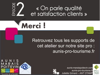 aunis-maraispoitevin.com
aunis-pro-tourisme.fr
Juliette Grinard – ANT OTAMP
Retrouvez tous les supports de
cet atelier sur notre site pro :
aunis-pro-tourisme.fr
Merci !
 