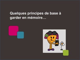 Quelques principes de base à
garder en mémoire…
 