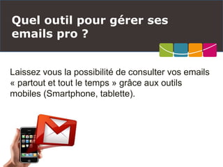 Laissez vous la possibilité de consulter vos emails
« partout et tout le temps » grâce aux outils
mobiles (Smartphone, tablette).
Quel outil pour gérer ses
emails pro ?
 