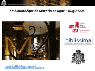 Bibliothèque Mazarine
La bibliothèque de Mazarin en ligne : 1643-1668
yann.sordet@bibliotheque-mazarine.fr
Emmanuelle.choiseau@bibliotheque-mazarine.fr
 