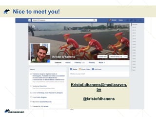 Nice to meet you!
Kristof.dhanens@mediaraven.
be
@kristofdhanens
 