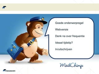 Goede onderwerpregel
Webversie
Denk na over frequentie
Ideaal tijdstip?
In/uitschrijven
 