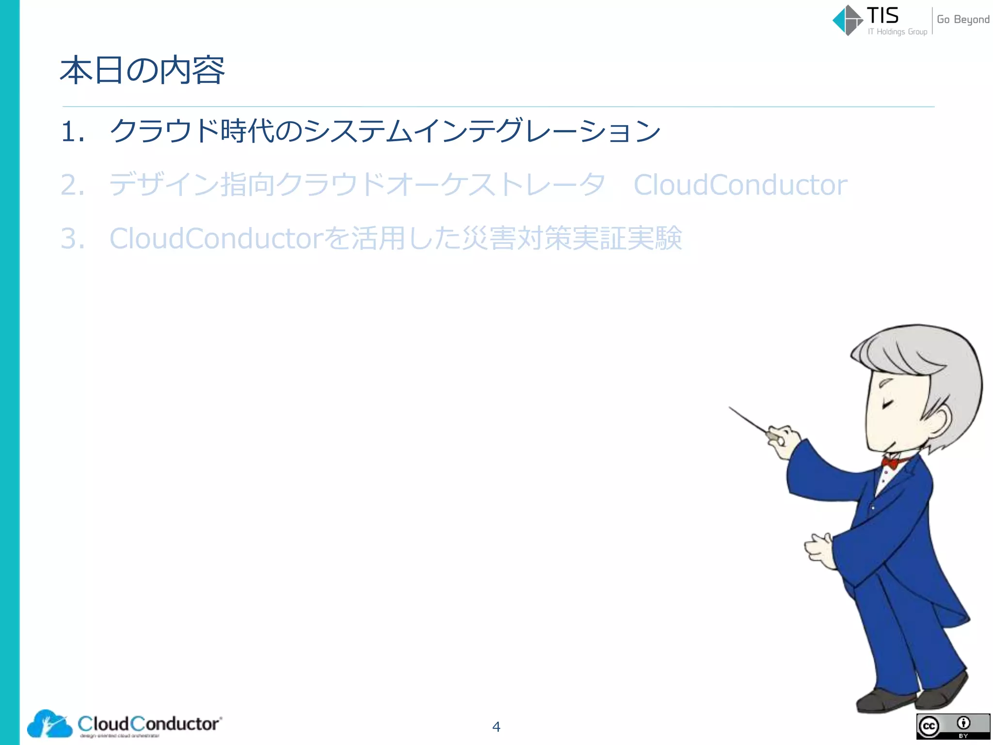 本日の内容
1. クラウド時代のシステムインテグレーション
2. デザイン指向クラウドオーケストレータ CloudConductor
3. CloudConductorを活用した災害対策実証実験
4
 