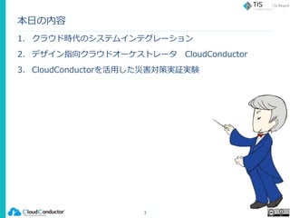 本日の内容
1. クラウド時代のシステムインテグレーション
2. デザイン指向クラウドオーケストレータ CloudConductor
3. CloudConductorを活用した災害対策実証実験
3
 
