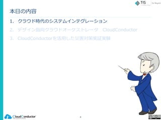 本日の内容
1. クラウド時代のシステムインテグレーション
2. デザイン指向クラウドオーケストレータ CloudConductor
3. CloudConductorを活用した災害対策実証実験
4
 