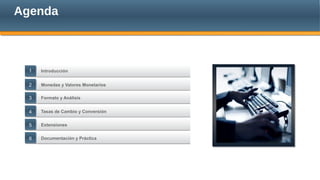 Agenda
Introducción
Tasas de Cambio y Conversión
Monedas y Valores Monetarios
Formato y Análisis
Extensiones
44
55
Documentación y Práctica66
11
22
33
 